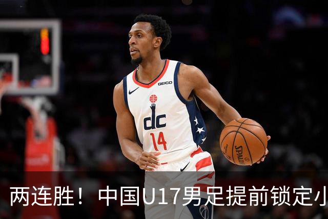 两连胜！中国U17男足提前锁定小组头名出线
